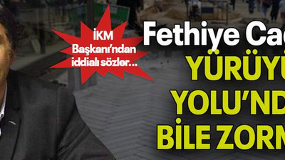 İKM Başkanı’ndan iddialı sözler… Fethiye Caddesi YÜRÜYÜŞ YOLU’NDAN BİLE ZORMUŞ!